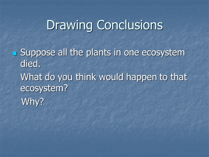 Drawing Conclusions Suppose all the plants in one ecosystem died.  What do you